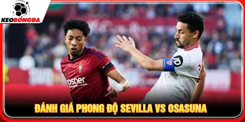 Đánh giá chi tiết phong độ Sevilla vs Osasuna